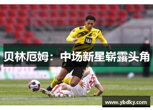 贝林厄姆：中场新星崭露头角