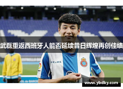 武磊重返西班牙人能否延续昔日辉煌再创佳绩