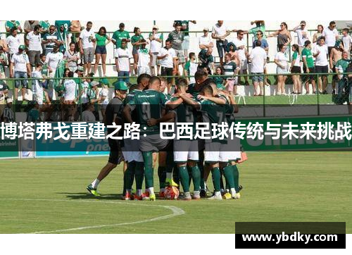 博塔弗戈重建之路：巴西足球传统与未来挑战
