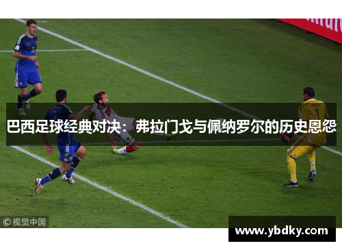 巴西足球经典对决：弗拉门戈与佩纳罗尔的历史恩怨