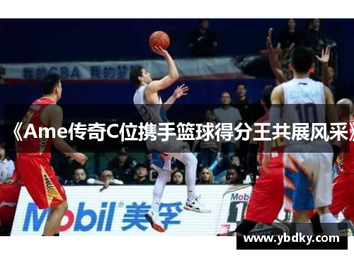 《Ame传奇C位携手篮球得分王共展风采》